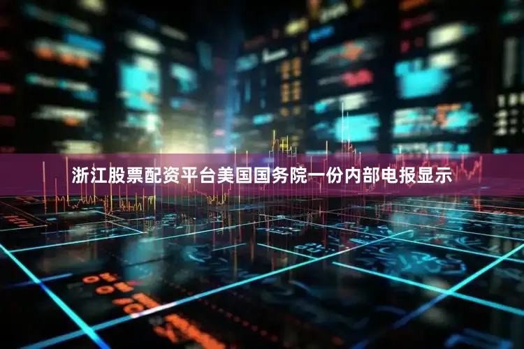 浙江股票配资平台美国国务院一份内部电报显示