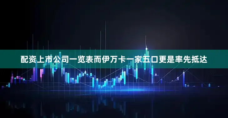 配资上市公司一览表而伊万卡一家五口更是率先抵达