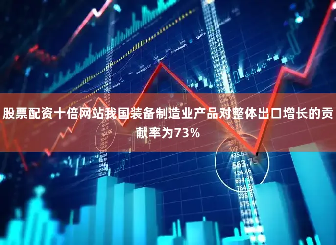 股票配资十倍网站我国装备制造业产品对整体出口增长的贡献率为73%