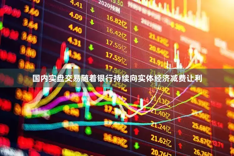 国内实盘交易随着银行持续向实体经济减费让利