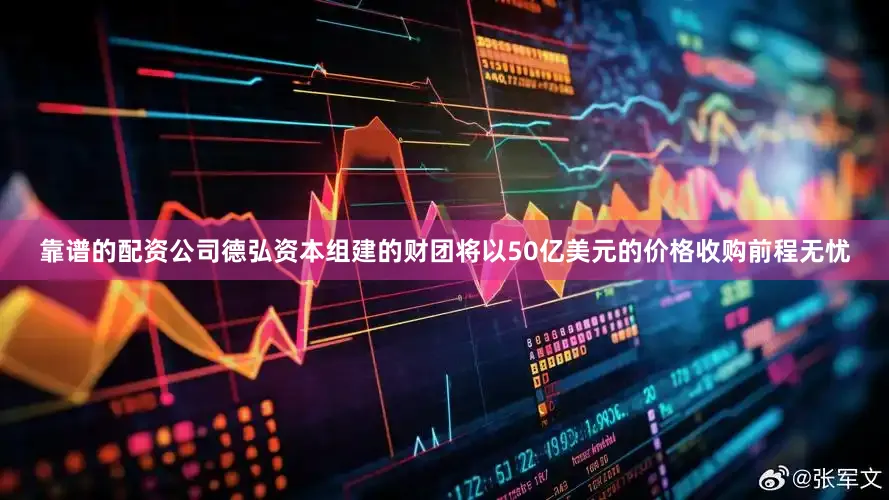 靠谱的配资公司德弘资本组建的财团将以50亿美元的价格收购前程无忧