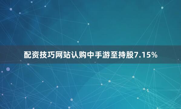 配资技巧网站认购中手游至持股7.15%