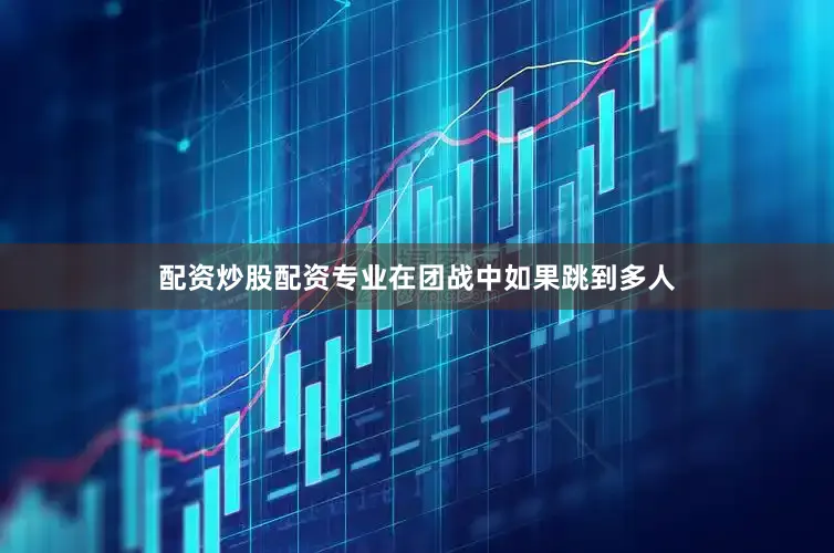 配资炒股配资专业在团战中如果跳到多人