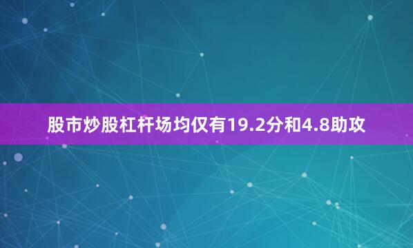 股市炒股杠杆场均仅有19.2分和4.8助攻