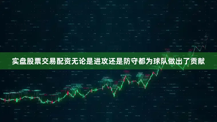 实盘股票交易配资无论是进攻还是防守都为球队做出了贡献