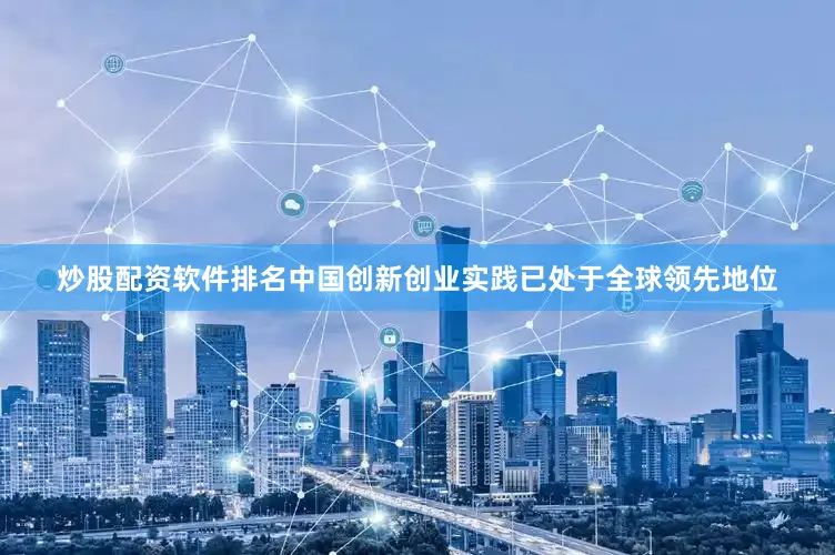 炒股配资软件排名中国创新创业实践已处于全球领先地位
