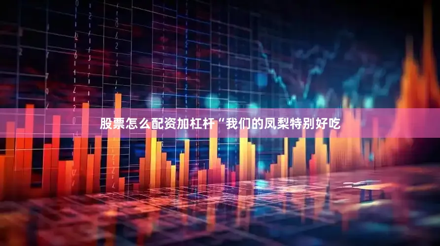股票怎么配资加杠杆“我们的凤梨特别好吃