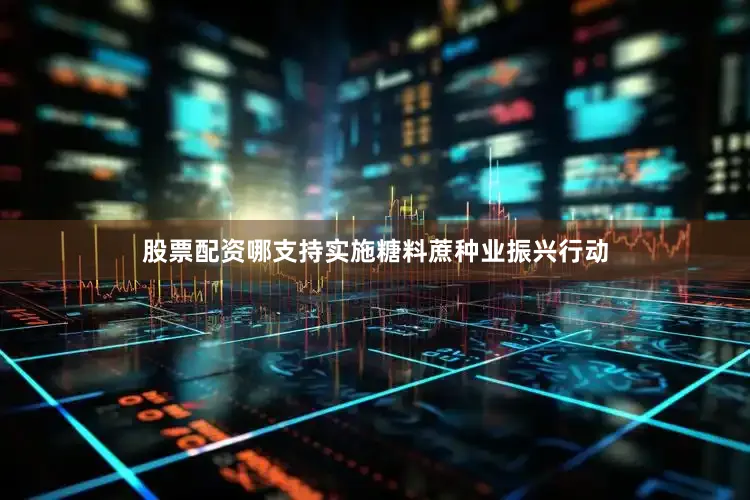 股票配资哪支持实施糖料蔗种业振兴行动