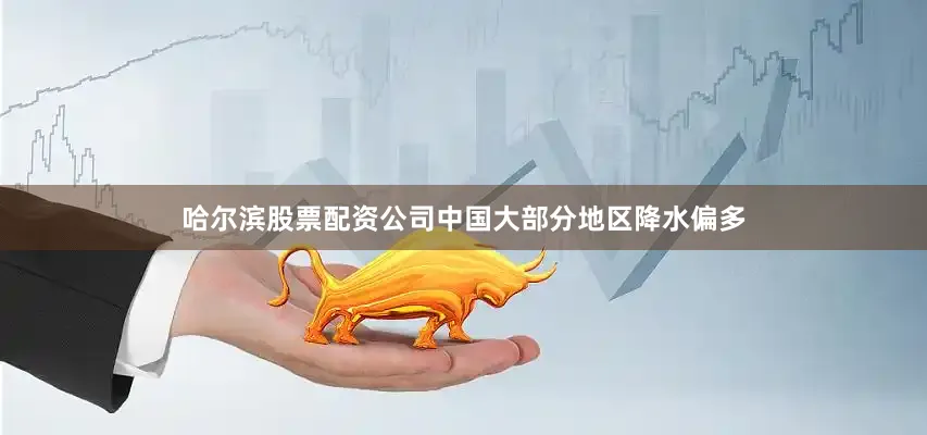 哈尔滨股票配资公司中国大部分地区降水偏多