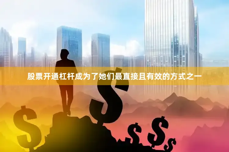 股票开通杠杆成为了她们最直接且有效的方式之一