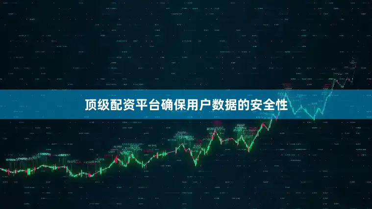 顶级配资平台确保用户数据的安全性