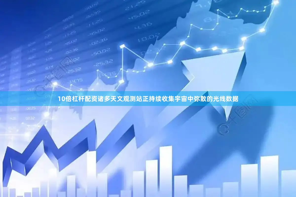 10倍杠杆配资诸多天文观测站正持续收集宇宙中弥散的光线数据
