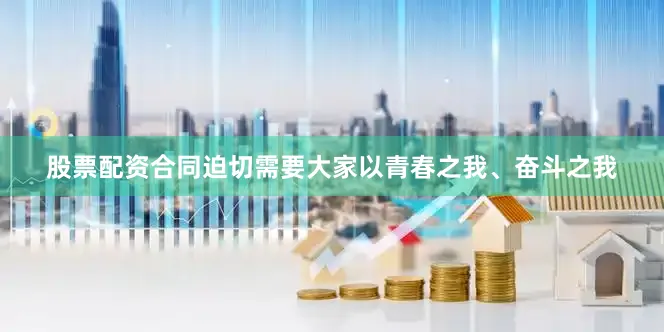 股票配资合同迫切需要大家以青春之我、奋斗之我