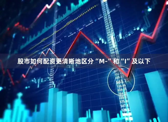 股市如何配资更清晰地区分“M-”和“I”及以下