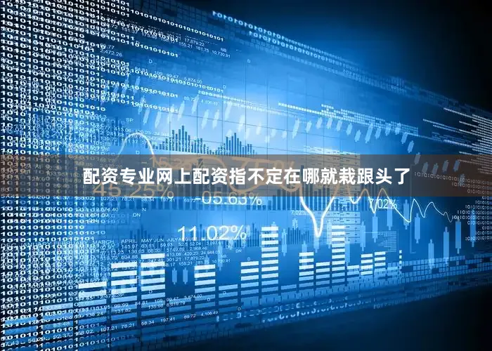 配资专业网上配资指不定在哪就栽跟头了