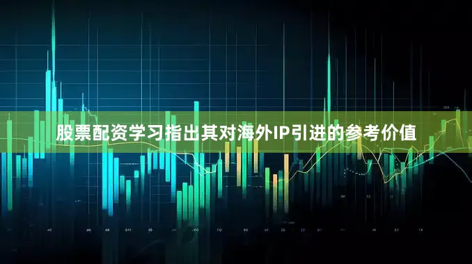 股票配资学习指出其对海外IP引进的参考价值