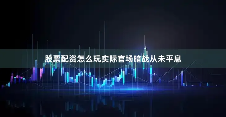 股票配资怎么玩实际官场暗战从未平息