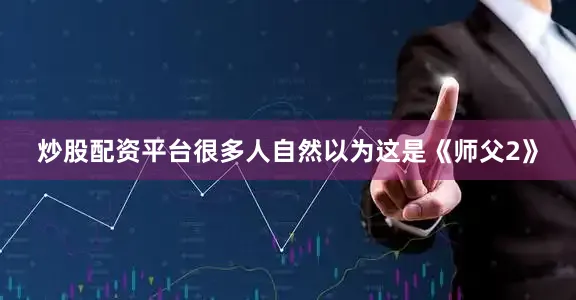 炒股配资平台很多人自然以为这是《师父2》