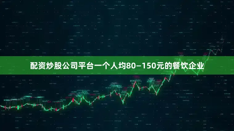 配资炒股公司平台一个人均80—150元的餐饮企业