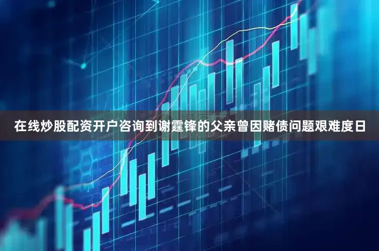 在线炒股配资开户咨询到谢霆锋的父亲曾因赌债问题艰难度日