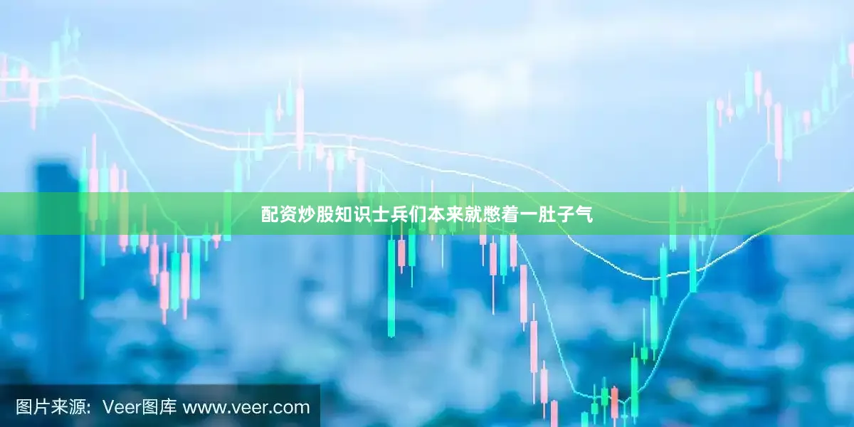 配资炒股知识士兵们本来就憋着一肚子气
