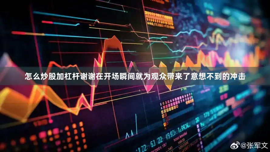怎么炒股加杠杆谢谢在开场瞬间就为观众带来了意想不到的冲击