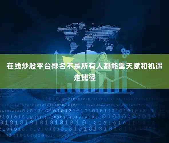 在线炒股平台排名不是所有人都能靠天赋和机遇走捷径
