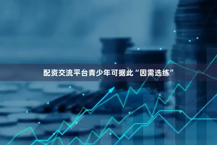配资交流平台青少年可据此“因需选练”