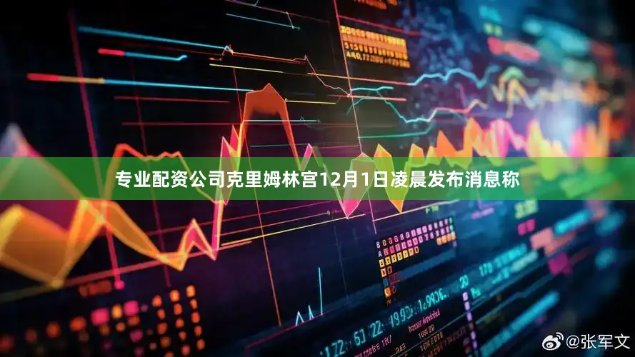 专业配资公司克里姆林宫12月1日凌晨发布消息称
